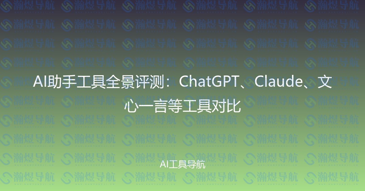 AI助手工具全景评测：ChatGPT、Claude、文心一言等工具对比