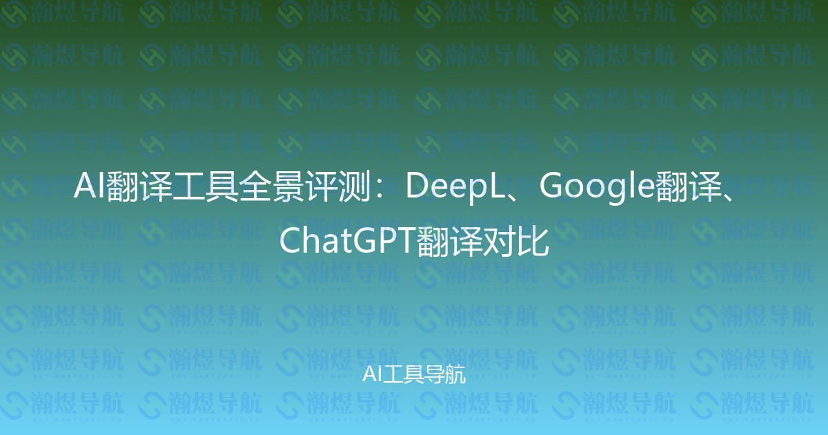AI翻译工具全景评测：DeepL、Google翻译、ChatGPT翻译对比