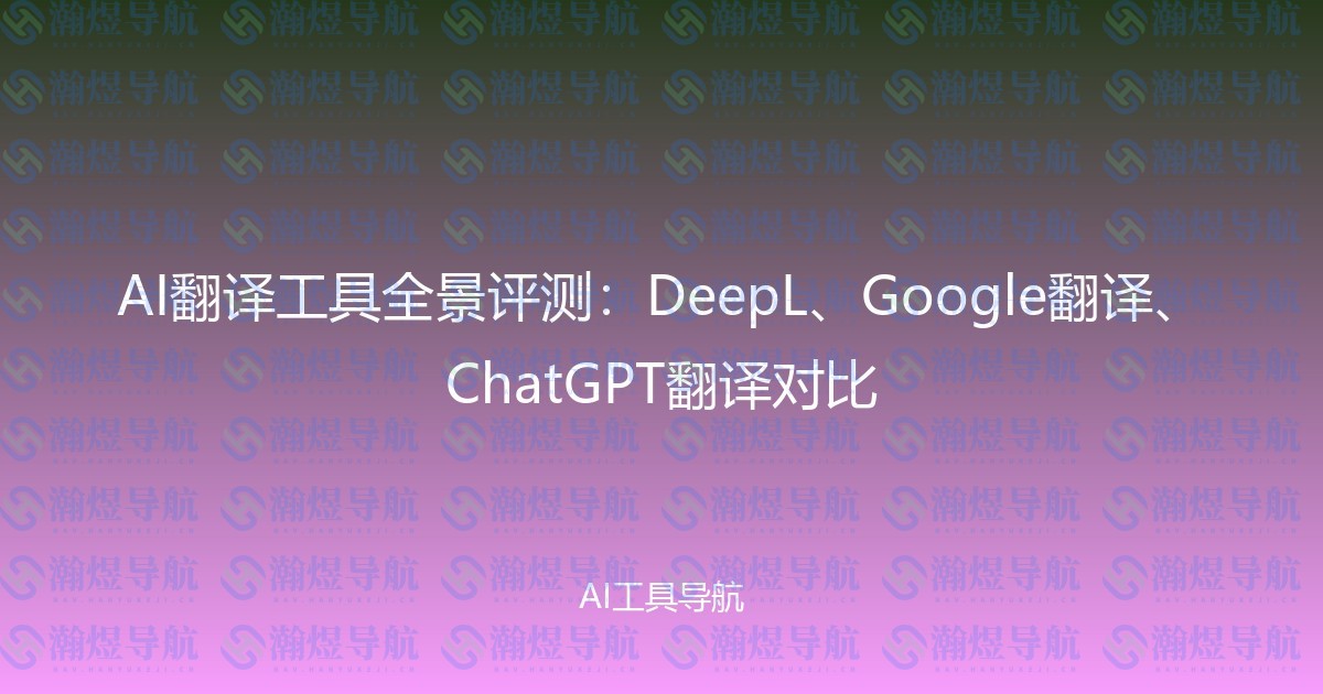 AI翻译工具全景评测：DeepL、Google翻译、ChatGPT翻译对比