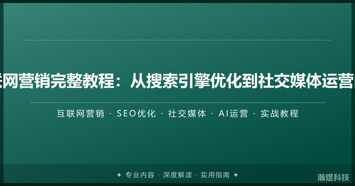 AI时代互联网营销完整教程：从搜索引擎优化到社交媒体运营的实战指南