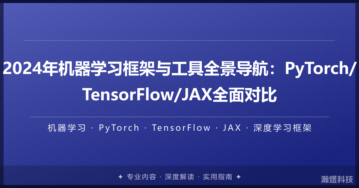 2024年机器学习框架与工具全景导航：PyTorch/TensorFlow/JAX全面对比