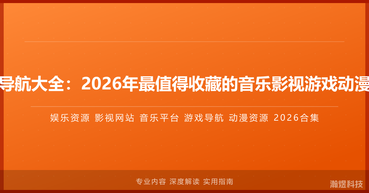 娱乐资源导航大全：2026年最值得收藏的音乐影视游戏动漫网站合集