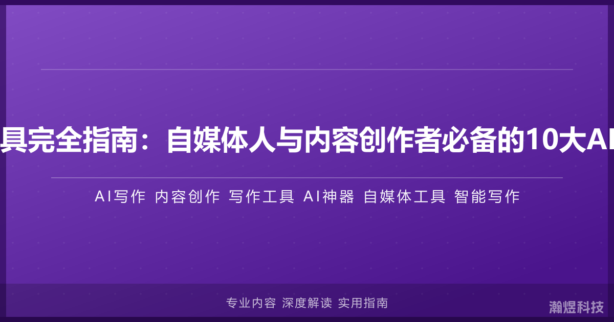 AI写作工具完全指南：自媒体人与内容创作者必备的10大AI写作神器