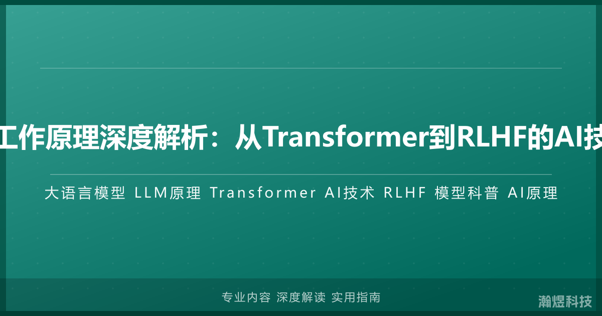 大语言模型工作原理深度解析：从Transformer到RLHF的AI技术全景科普
