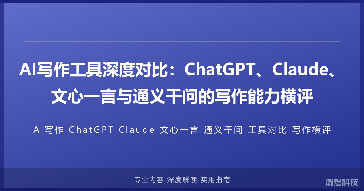 AI写作工具深度对比：ChatGPT、Claude、文心一言与通义千问的写作能力横评