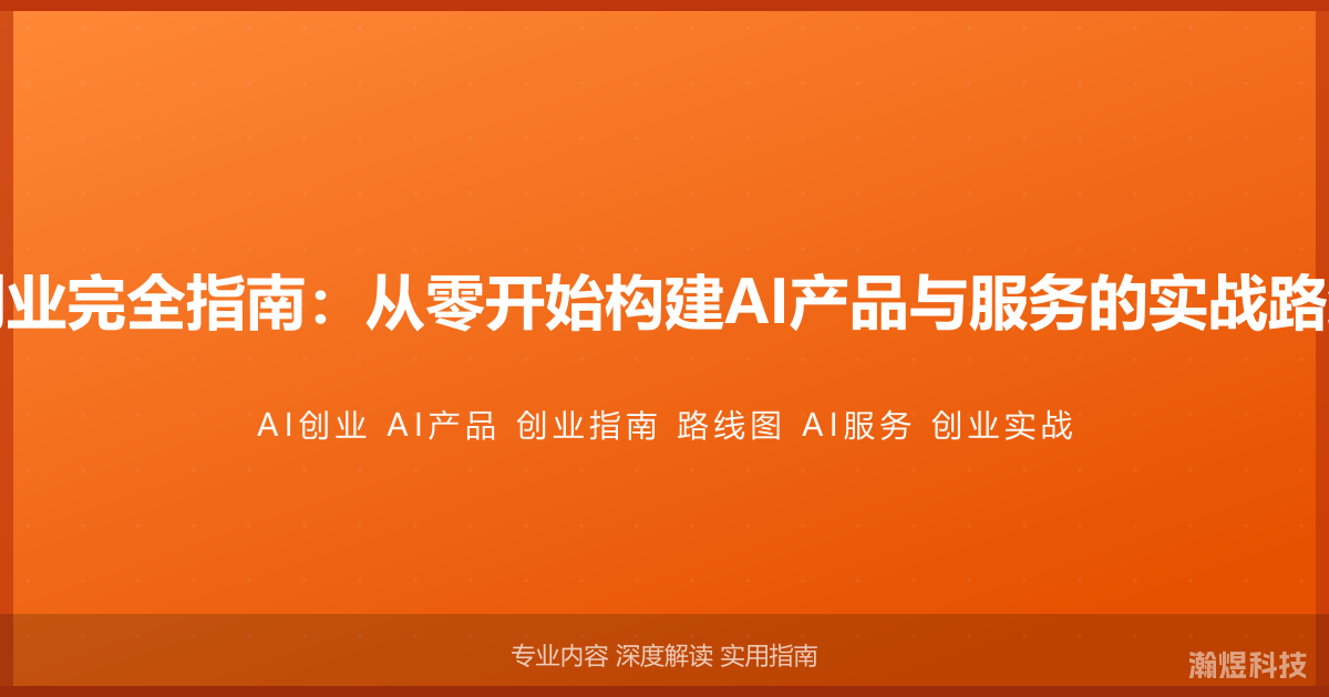 AI创业完全指南：从零开始构建AI产品与服务的实战路线图