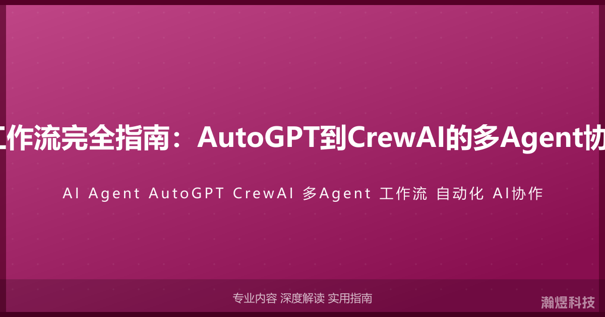AI Agent工作流完全指南：AutoGPT到CrewAI的多Agent协作系统实战