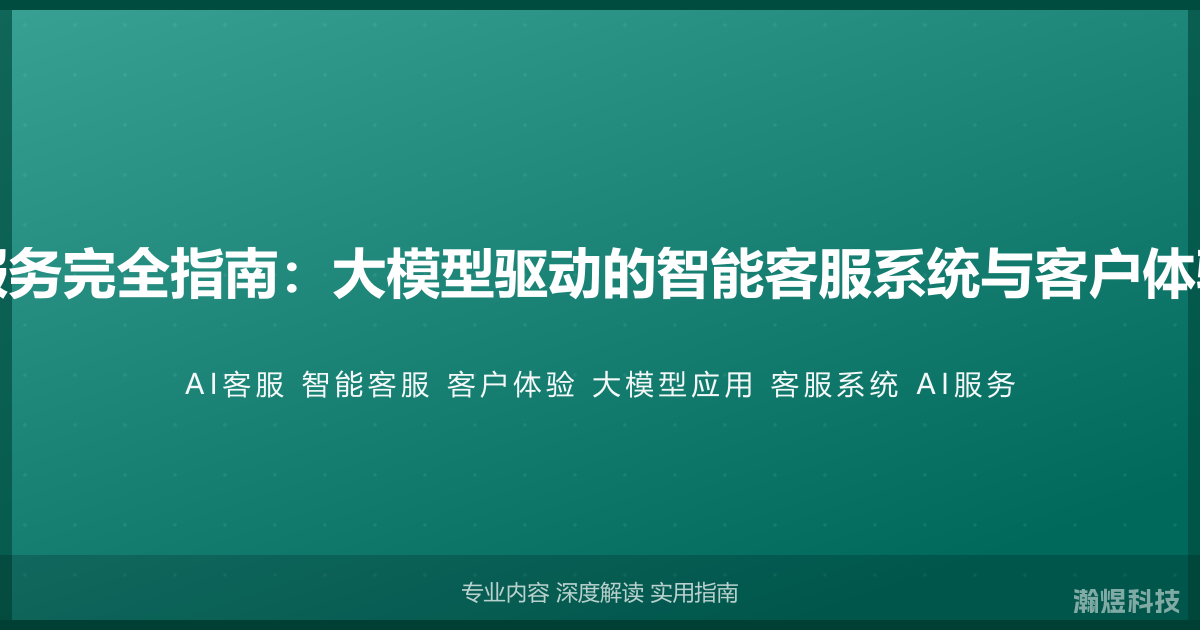 AI与客户服务完全指南：大模型驱动的智能客服系统与客户体验优化实战