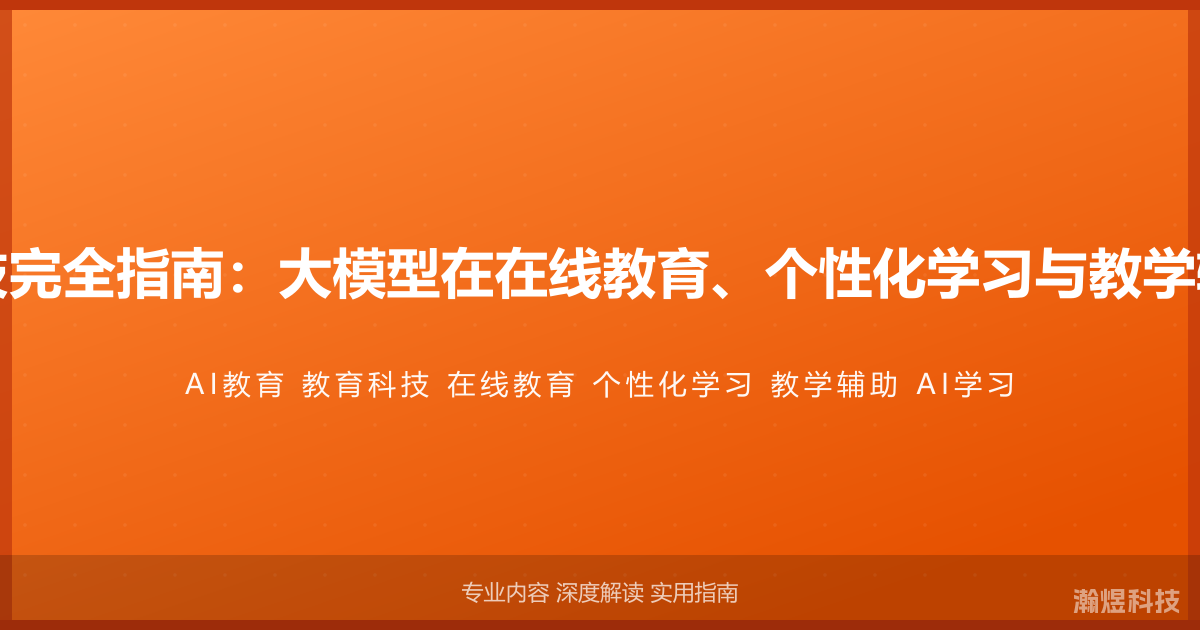 AI与教育科技完全指南：大模型在在线教育、个性化学习与教学辅助中的应用