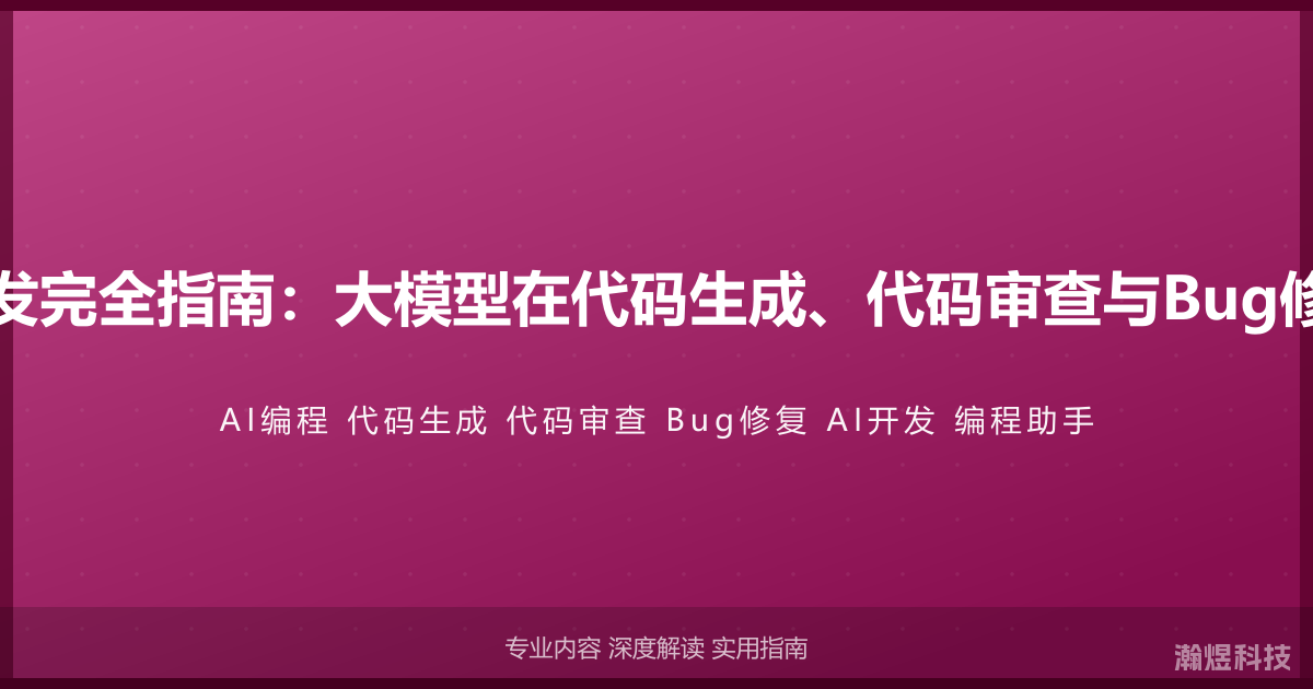 AI与代码开发完全指南：大模型在代码生成、代码审查与Bug修复中的应用