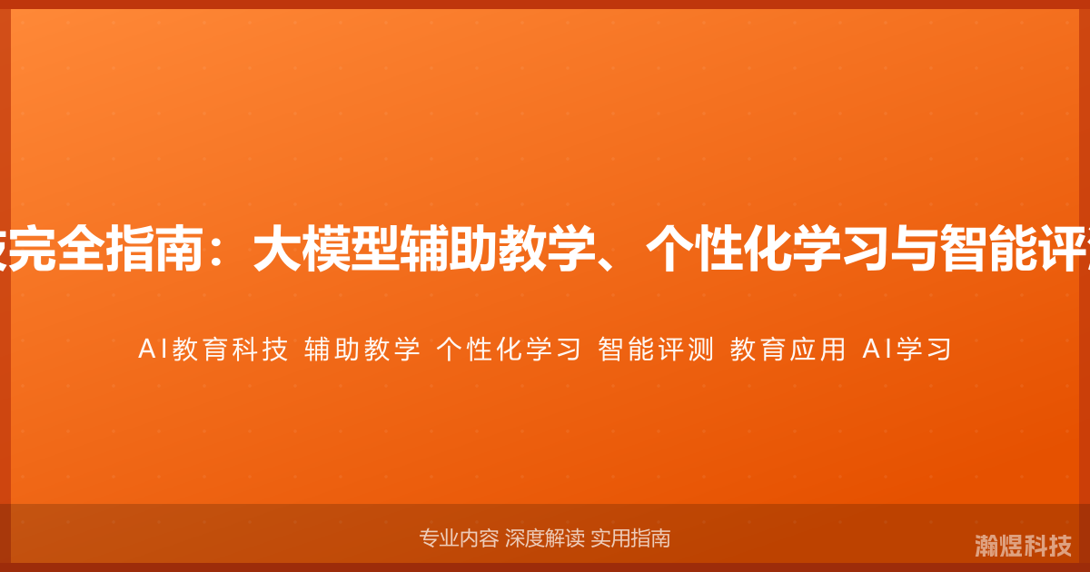 AI与教育科技完全指南：大模型辅助教学、个性化学习与智能评测的创新应用