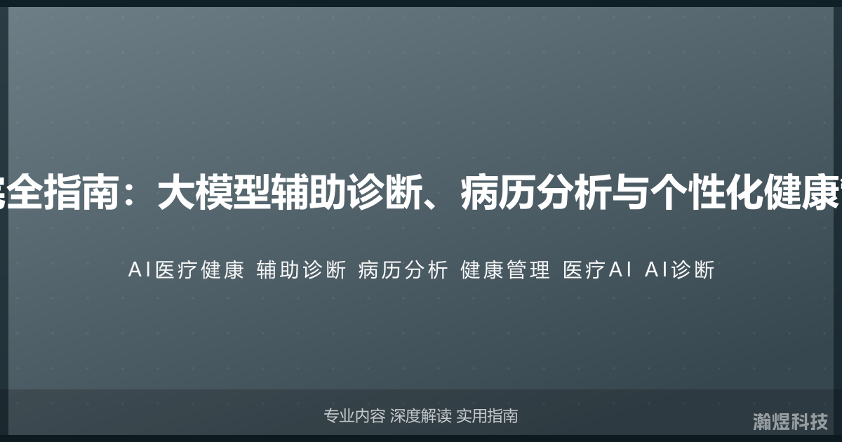 AI与医疗健康完全指南：大模型辅助诊断、病历分析与个性化健康管理的应用前沿