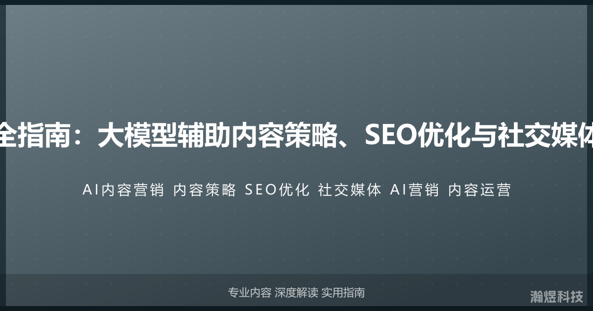 AI与内容营销完全指南：大模型辅助内容策略、SEO优化与社交媒体运营的实战指南