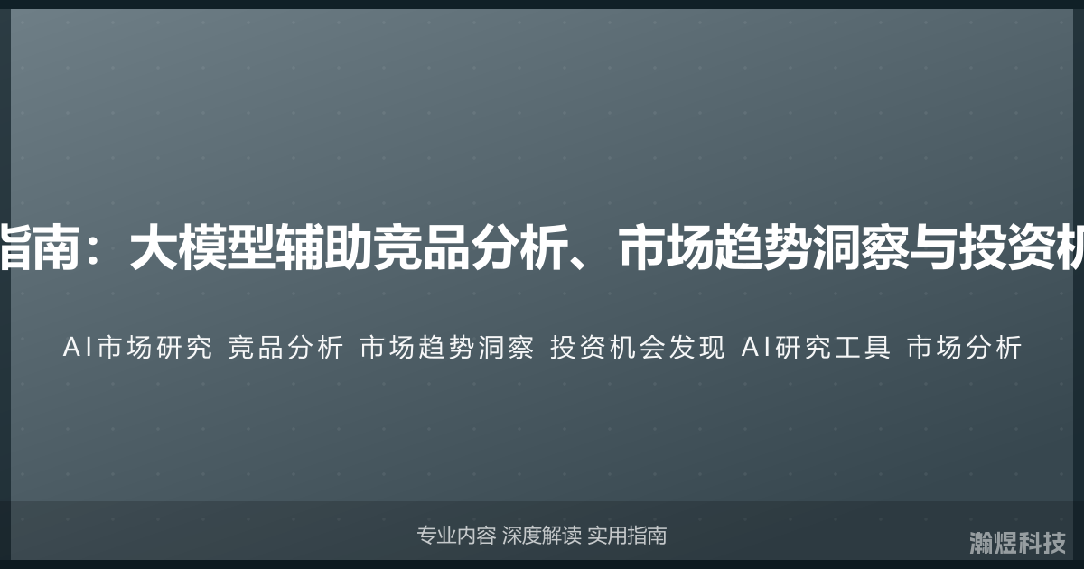 AI与市场研究完全指南：大模型辅助竞品分析、市场趋势洞察与投资机会发现的实战方法