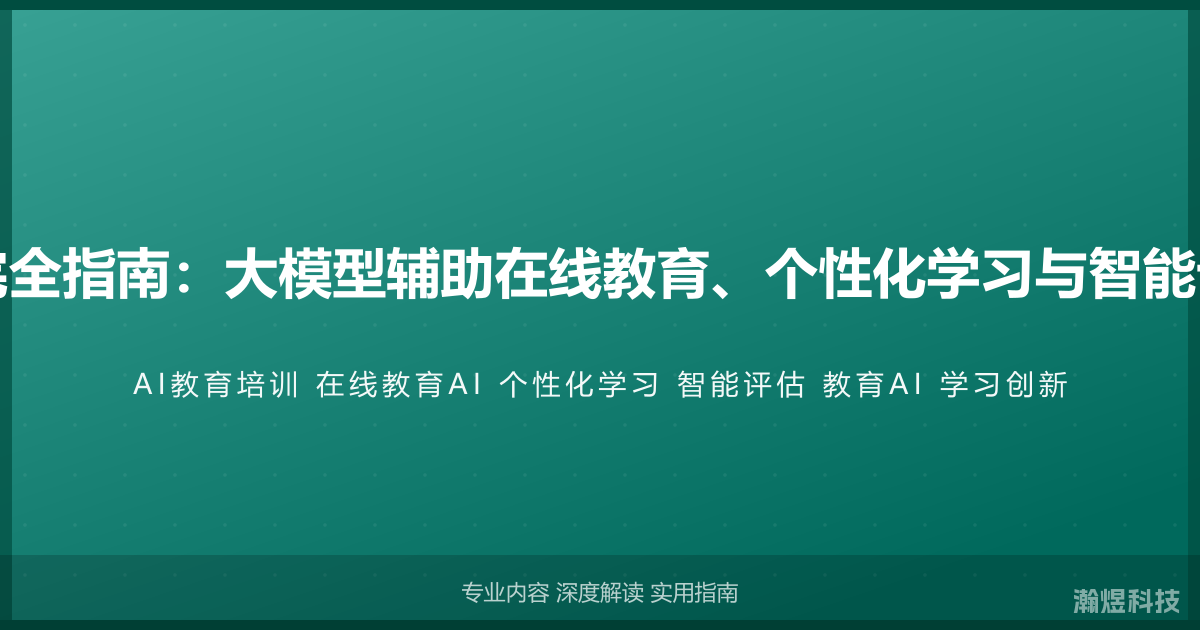 AI与教育培训完全指南：大模型辅助在线教育、个性化学习与智能评估的创新实践