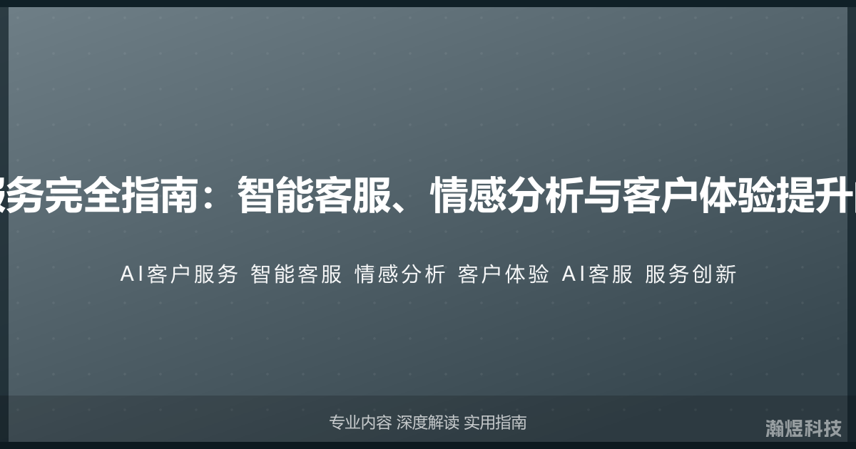 AI与客户服务完全指南：智能客服、情感分析与客户体验提升的创新实践