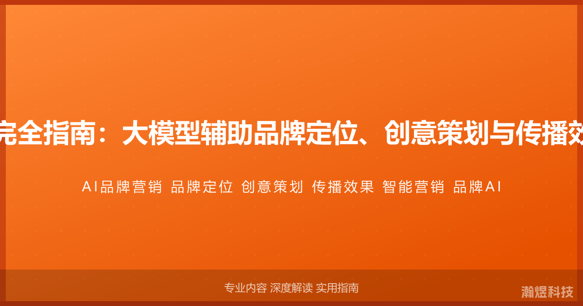 AI与品牌营销完全指南：大模型辅助品牌定位、创意策划与传播效果的智能方法