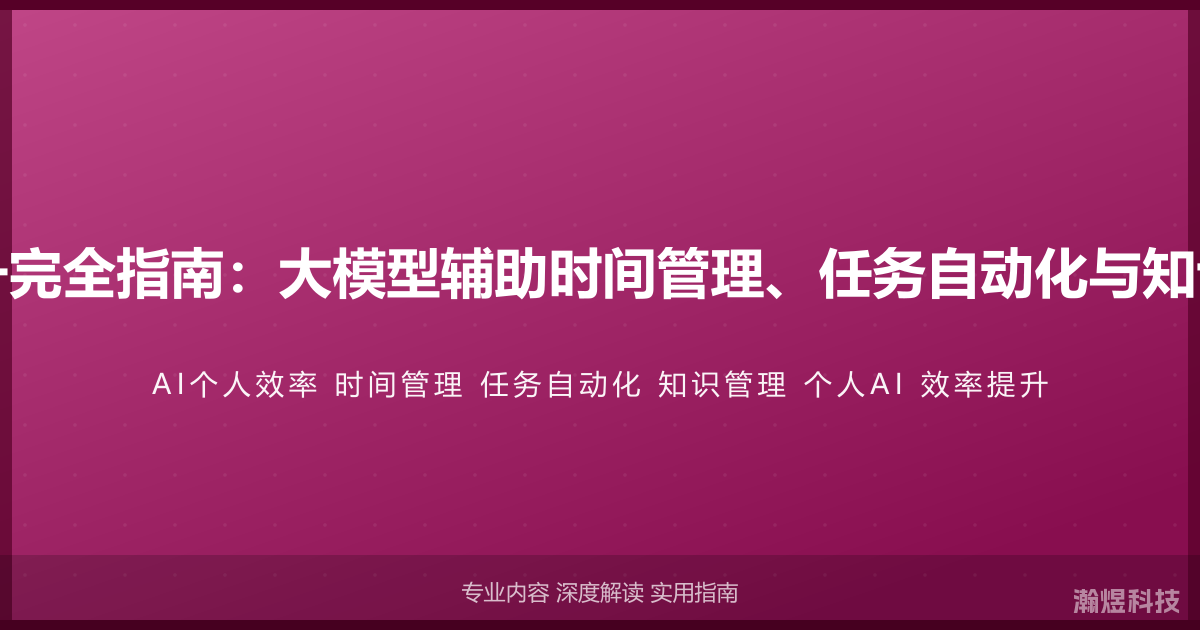 AI与个人效率提升完全指南：大模型辅助时间管理、任务自动化与知识管理的智能方法