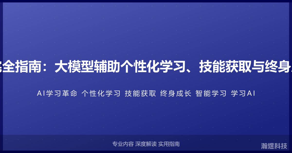 AI与学习革命完全指南：大模型辅助个性化学习、技能获取与终身成长的智能路径
