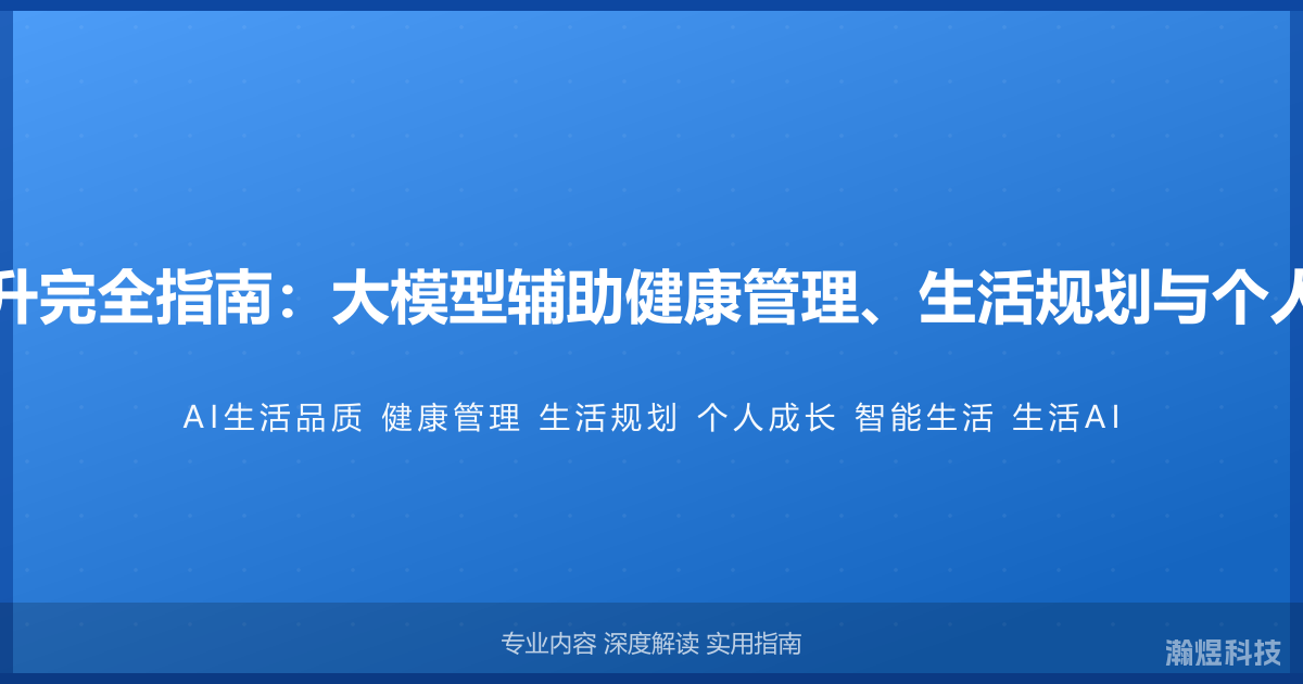 AI与生活品质提升完全指南：大模型辅助健康管理、生活规划与个人成长的智能方法