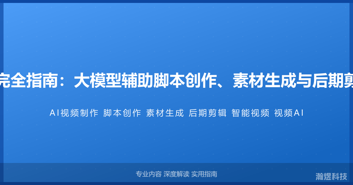 AI与视频制作完全指南：大模型辅助脚本创作、素材生成与后期剪辑的智能方法