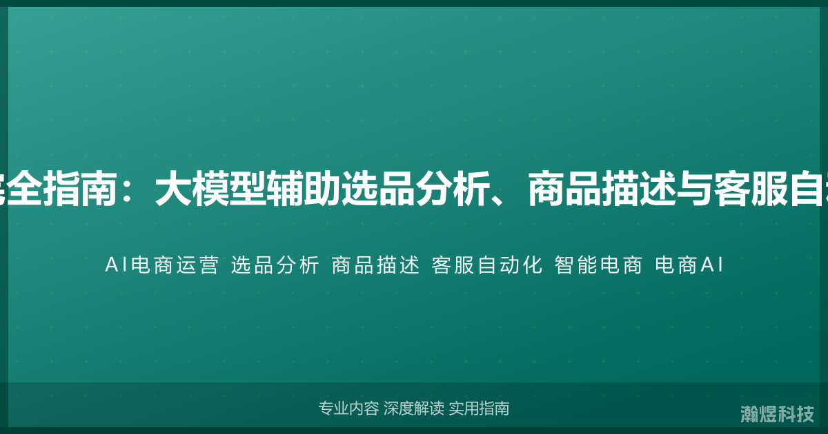 AI与电商运营完全指南：大模型辅助选品分析、商品描述与客服自动化的智能方法