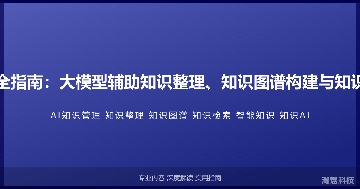 AI与知识管理完全指南：大模型辅助知识整理、知识图谱构建与知识检索的智能方法