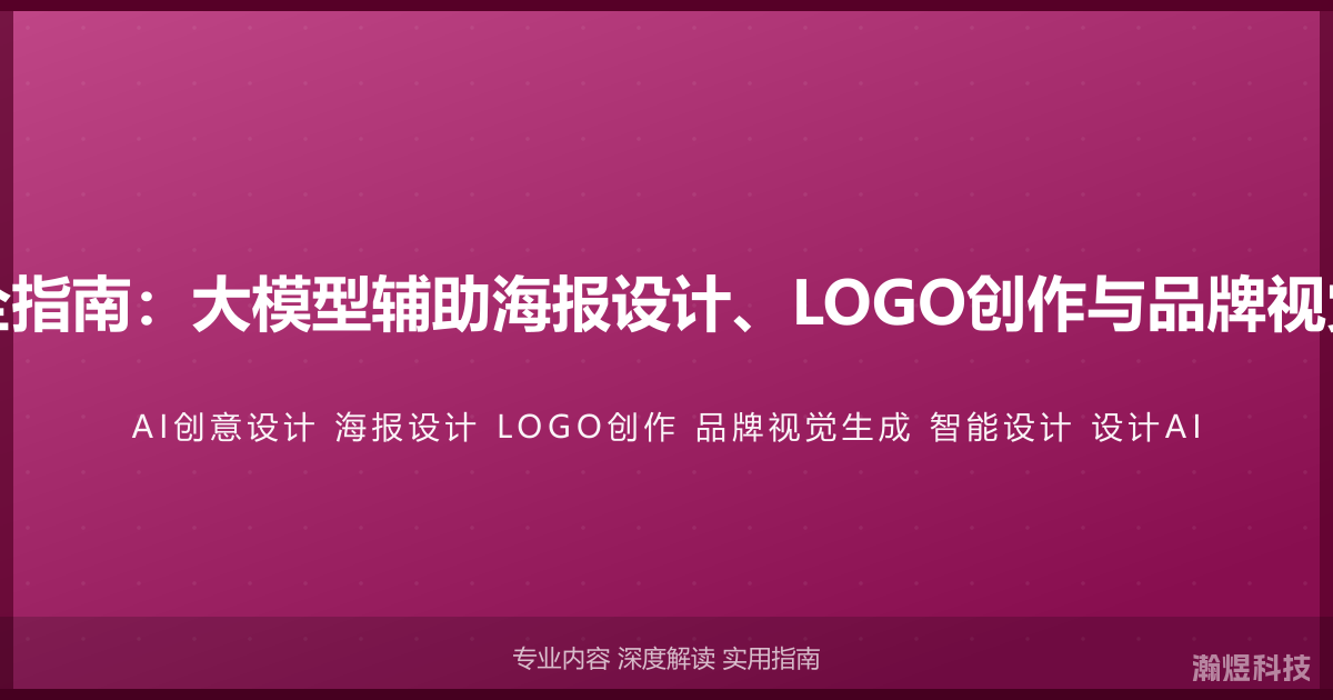 AI与创意设计完全指南：大模型辅助海报设计、LOGO创作与品牌视觉生成的智能方法