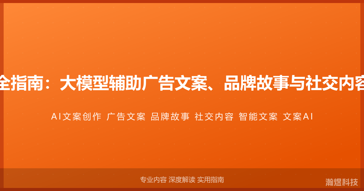 AI与文案创作完全指南：大模型辅助广告文案、品牌故事与社交内容的智能生成方法
