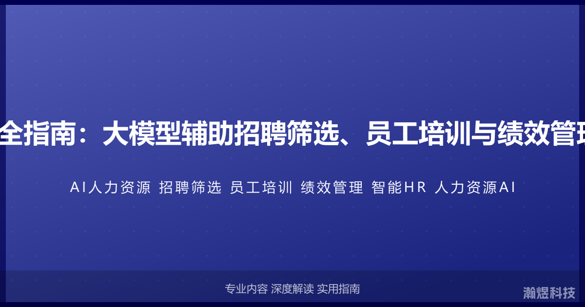AI与人力资源完全指南：大模型辅助招聘筛选、员工培训与绩效管理的智能HR方法