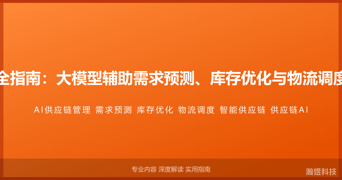 AI与供应链管理完全指南：大模型辅助需求预测、库存优化与物流调度的智能供应链方法