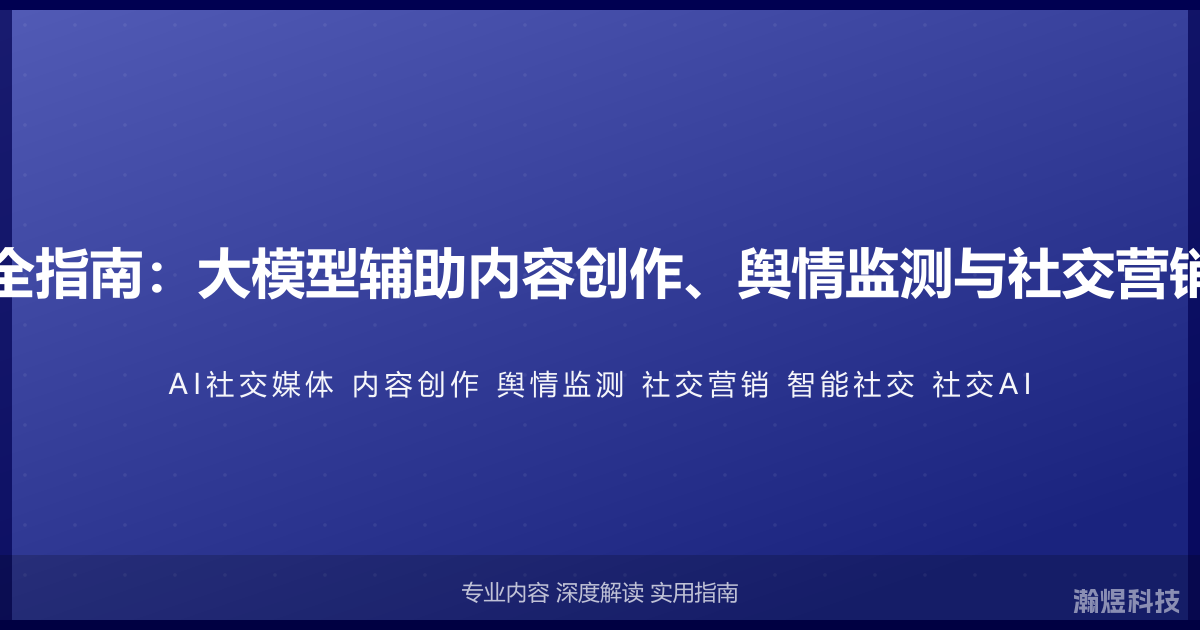 AI与社交媒体完全指南：大模型辅助内容创作、舆情监测与社交营销的智能社交方法
