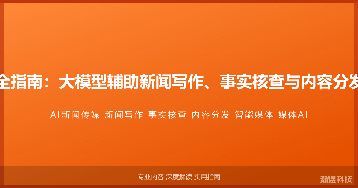 AI与新闻传媒完全指南：大模型辅助新闻写作、事实核查与内容分发的智能媒体方法