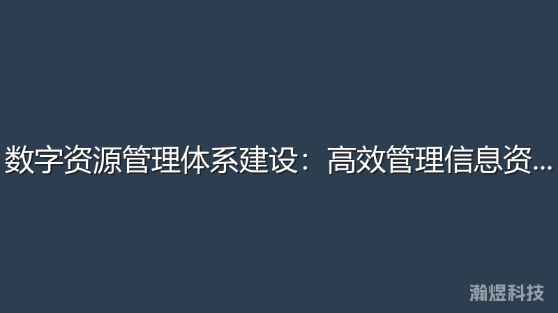 数字资源管理体系建设：高效管理信息资产