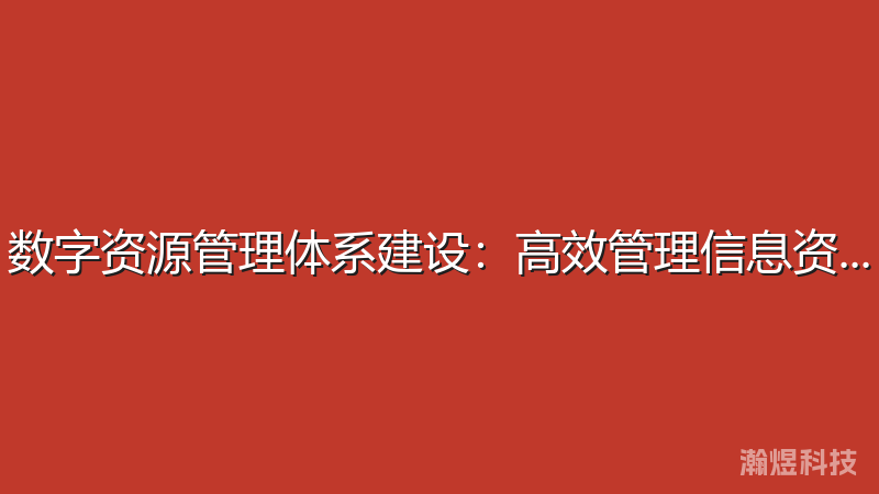 数字资源管理体系建设：高效管理信息资产