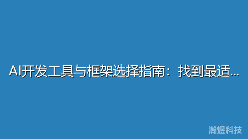 AI开发工具与框架选择指南：找到最适合的方案