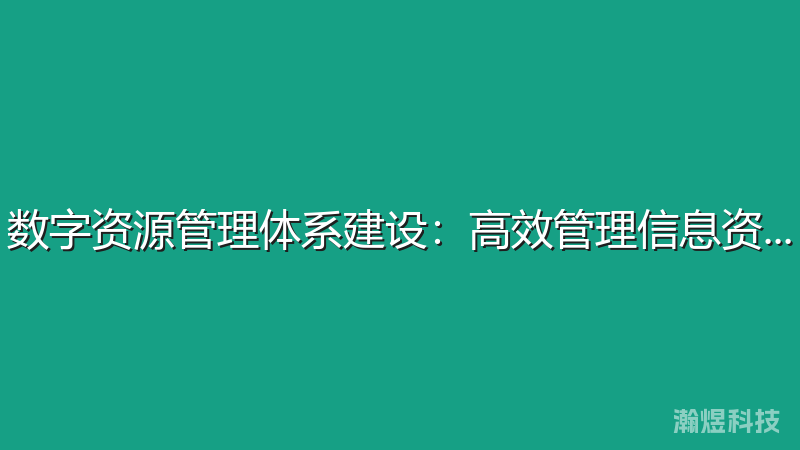 数字资源管理体系建设：高效管理信息资产