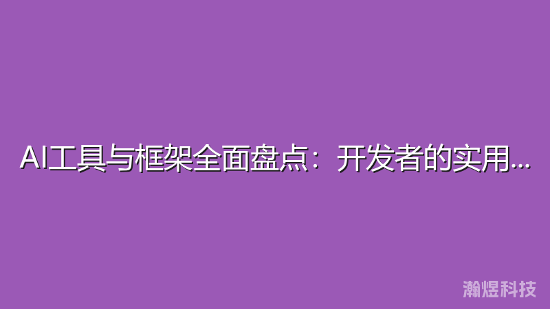 AI工具与框架全面盘点：开发者的实用指南