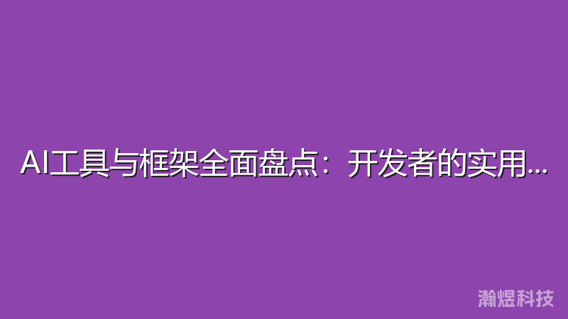 AI工具与框架全面盘点：开发者的实用指南
