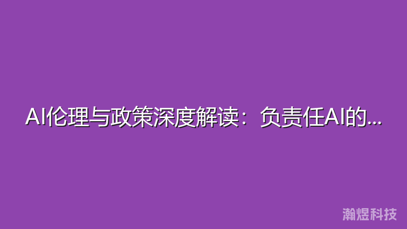 AI伦理与政策深度解读：负责任AI的实践指南