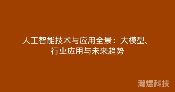人工智能技术与应用全景：大模型、行业应用与未来趋势