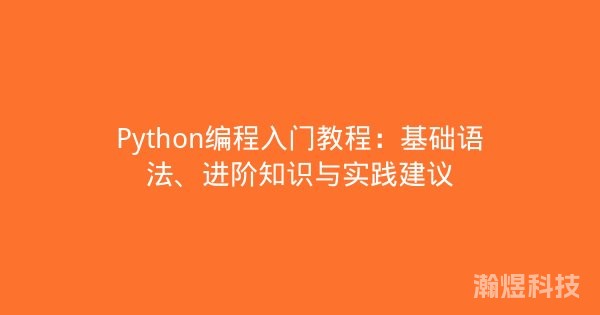 Python编程入门教程：基础语法、进阶知识与实践建议
