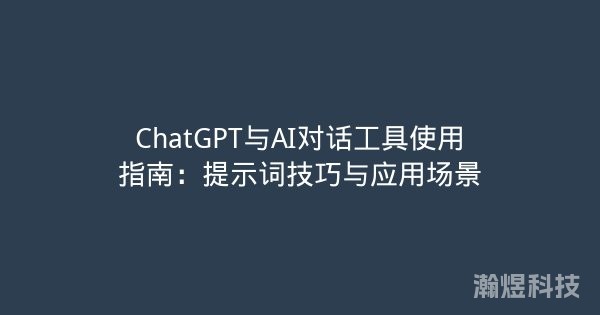ChatGPT与AI对话工具使用指南：提示词技巧与应用场景