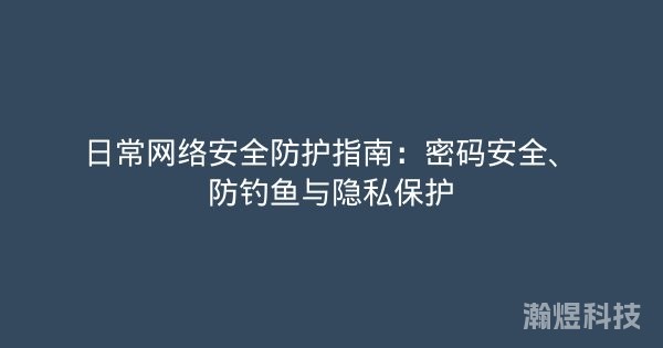 日常网络安全防护指南：密码安全、防钓鱼与隐私保护