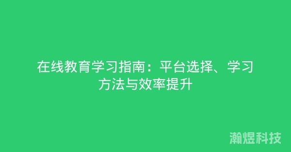 在线教育学习指南：平台选择、学习方法与效率提升