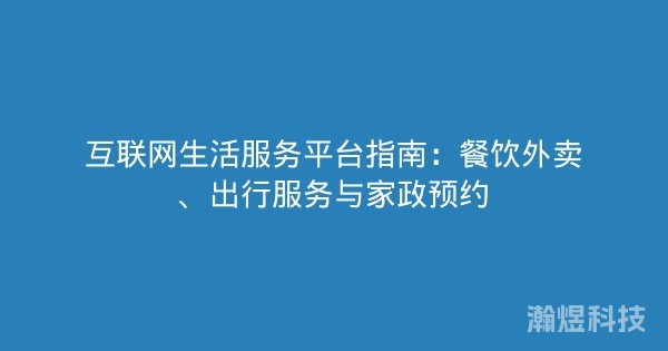 互联网生活服务平台指南：餐饮外卖、出行服务与家政预约