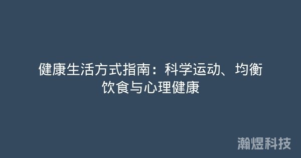 健康生活方式指南：科学运动、均衡饮食与心理健康