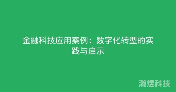 金融科技应用案例：数字化转型的实践与启示