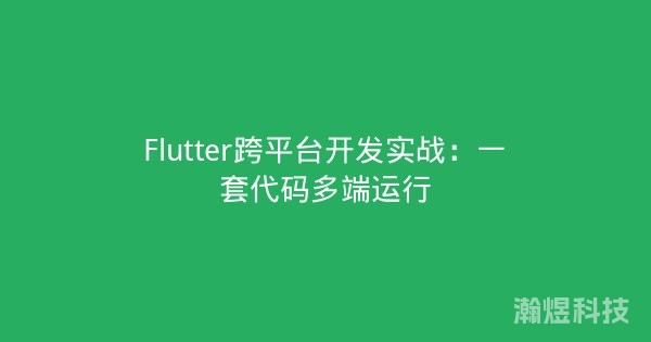 Flutter跨平台开发实战：一套代码多端运行