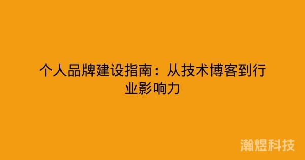 个人品牌建设指南：从技术博客到行业影响力
